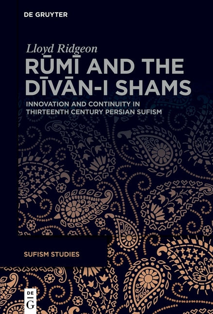 Rumi and the Divan-I Shams: Innovation and Continuity in Thirteenth Century Persian Sufism
