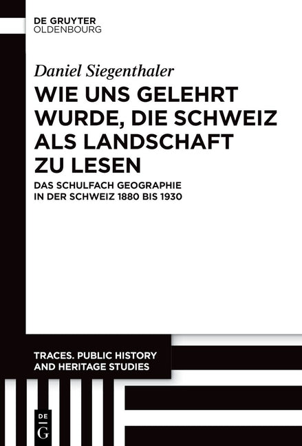 Wie Uns Gelehrt Wurde, Die Schweiz ALS Landschaft Zu Lesen: Das Schulfach Geographie in Der Schweiz 1880 Bis 1930