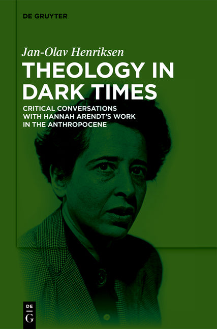 Theology in Dark Times: Critical Conversations with Hannah Arendt's Work in the Anthropocene