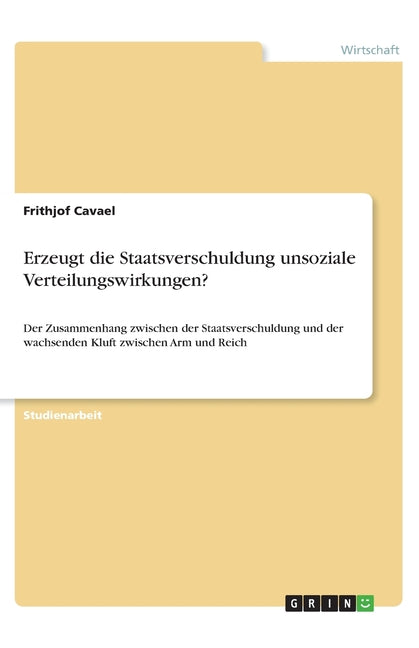 Erzeugt die Staatsverschuldung unsoziale Verteilungswirkungen?: Der Zusammenhang zwischen der Staatsverschuldung und der wachsenden Kluft zwischen Arm