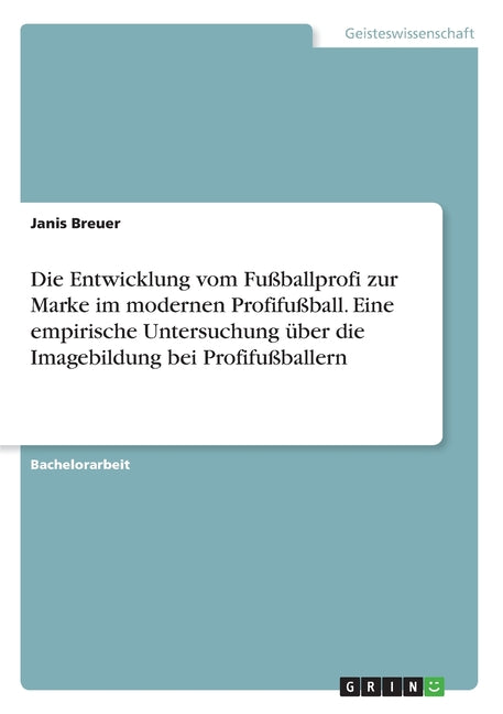 Die Entwicklung vom Fussballprofi zur Marke im modernen Profifussball. Eine empirische Untersuchung uber die Imagebildung bei Profifussballern
