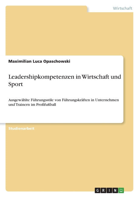 Leadershipkompetenzen in Wirtschaft und Sport: Ausgewahlte Fuhrungsstile von Fuhrungskraften in Unternehmen und Trainern im Profifussball