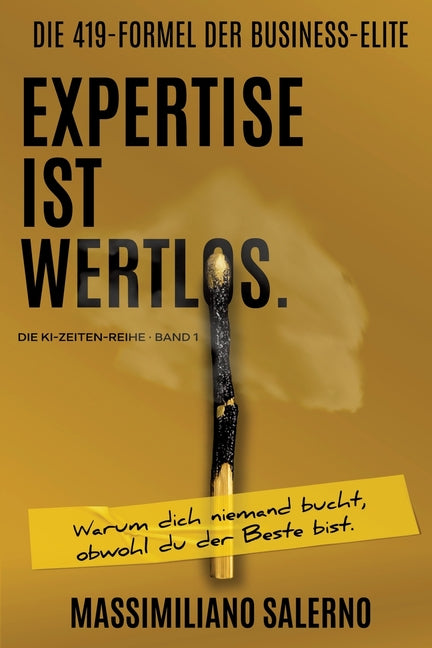 Expertise Ist Wertlos.: Warum dich niemand bucht, obwohl du der Beste bist.