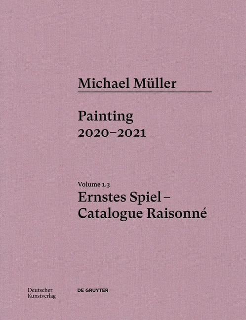 Michael Muller. Ernstes Spiel: Catalogue Raisonne: Painting 2020 - 2021, Vol. 1.3
