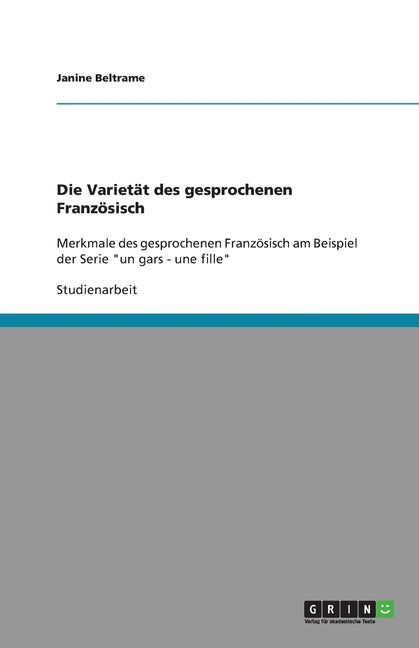 Die Varietat des gesprochenen Franzosisch: Merkmale des gesprochenen Franzosisch am Beispiel der Serie "un gars - une fille"