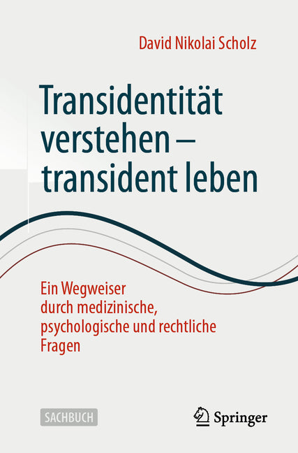 Transidentitat Verstehen - Transident Leben: Ein Wegweiser Durch Medizinische, Psychologische Und Rechtliche Fragen