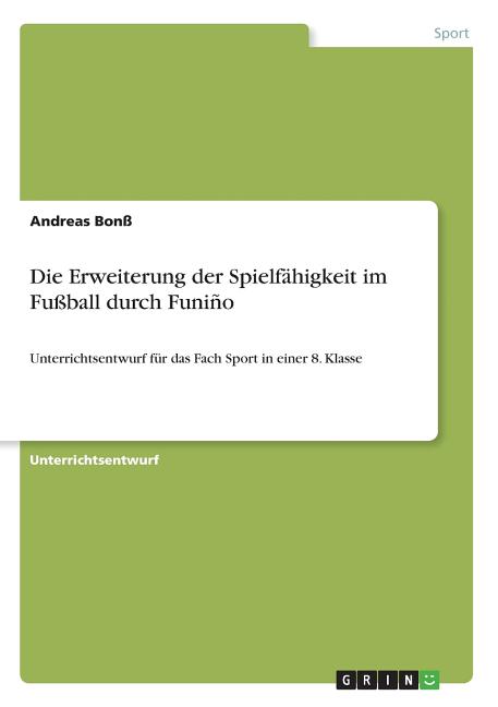 Die Erweiterung der Spielfahigkeit im Fussball durch Funino: Unterrichtsentwurf fur das Fach Sport in einer 8. Klasse
