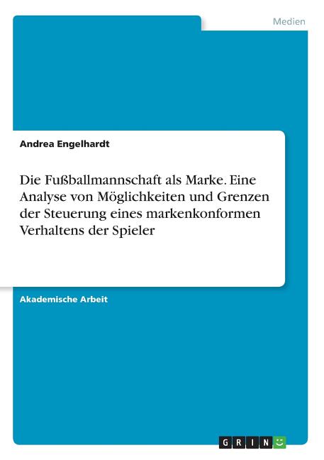 Die Fussballmannschaft als Marke. Eine Analyse von Moglichkeiten und Grenzen der Steuerung eines markenkonformen Verhaltens der Spieler