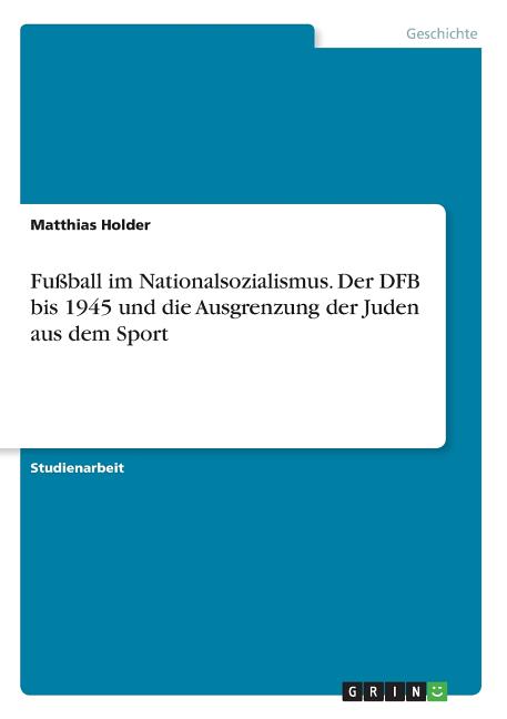 Fussball im Nationalsozialismus. Der DFB bis 1945 und die Ausgrenzung der Juden aus dem Sport