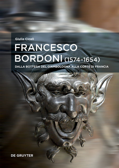 Francesco Bordoni (1574-1654): Dalla Bottega del Giambologna Alla Corte Di Francia - Le Opere, Il Reseau, Gli Affair