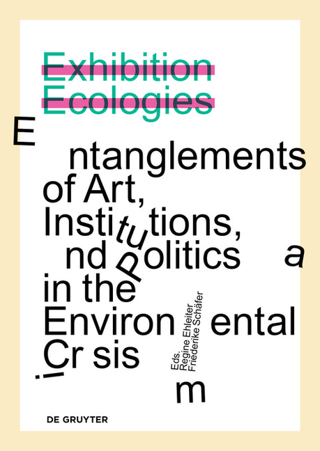 Exhibition Ecologies: Entanglements of Art, Institutions, and Politics in the Environmental Crisis