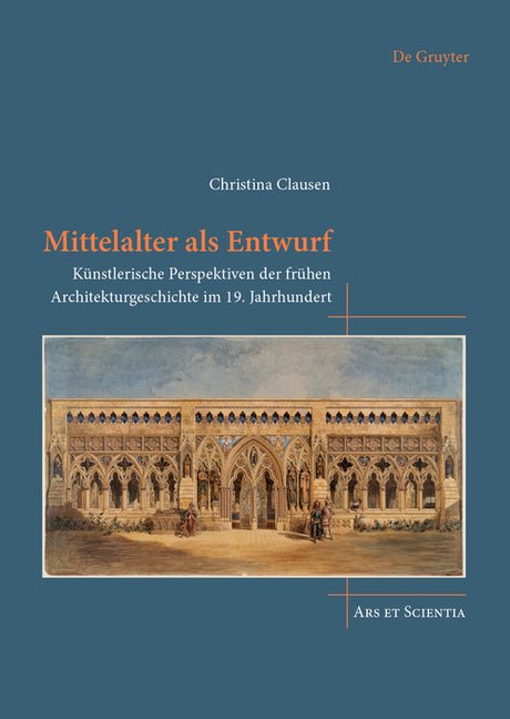 Mittelalter ALS Entwurf: Kunstlerische Perspektiven Der Fruhen Architekturgeschichte Im 19. Jahrhundert