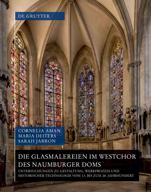 Die Glasmalereien Im Westchor Des Naumburger Doms: Untersuchungen Zu Gestaltung, Werkprozess Und Historischer Technologie Vom 13. Bis Zum 20. Jahrhund