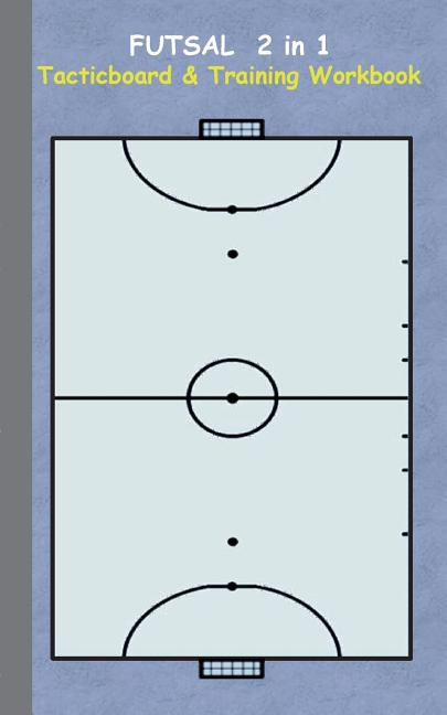 Futsal 2 in 1 Tacticboard and Training Workbook: Tactics/strategies/drills for trainer/coaches, notebook, training, exercise, exercises, drills, pract