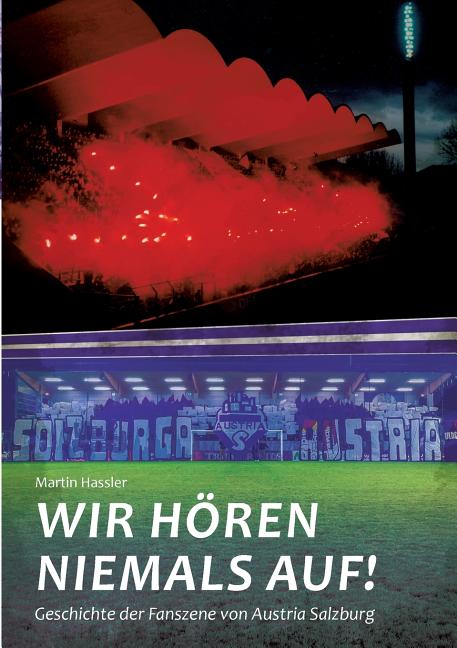 Wir horen niemals auf: Geschichte der Fanszene von Austria Salzburg