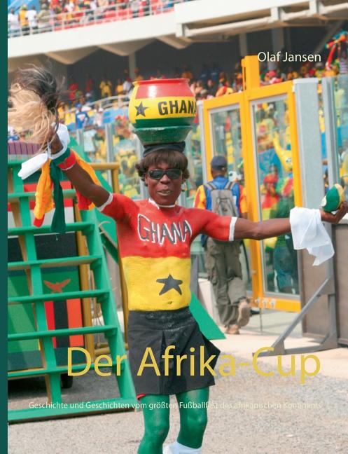 Der Afrika-Cup: Geschichte und Geschichten vom grossten Fussballfest des afrikanischen Kontinents