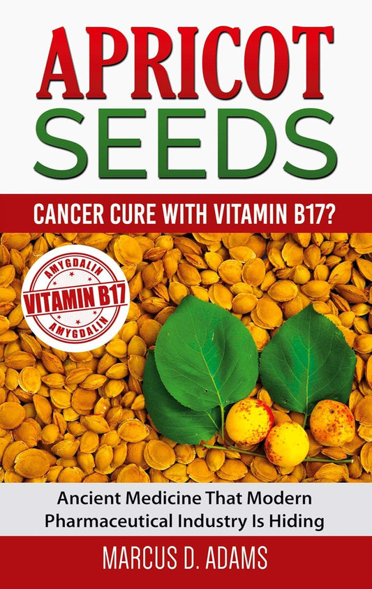 Apricot Seeds - Cancer Cure with Vitamin B17?: Ancient Medicine That Modern Pharmaceutical Industry Is Hiding