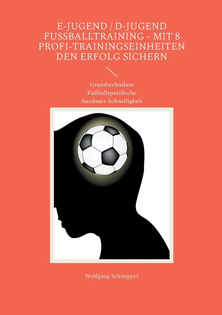 E-Jugend / D-Jugend Fussballtraining - Mit 8 Profi-Trainingseinheiten den Erfolg sichern: Grundtechniken-Fussballspezifische Ausdauer-Schnelligkeit
