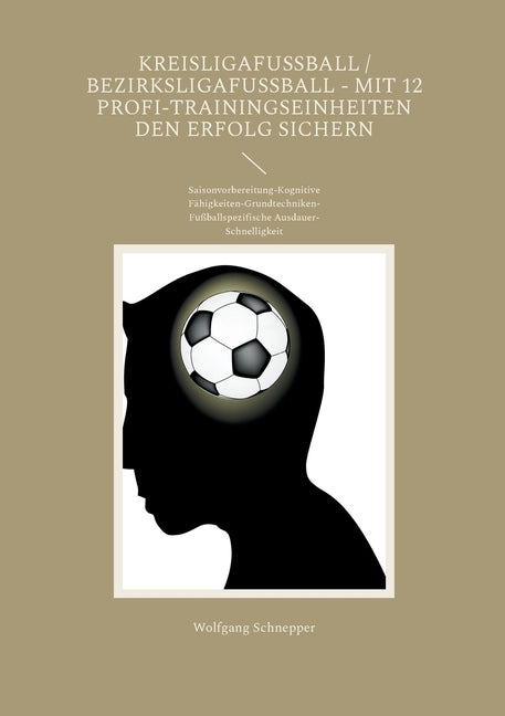 Kreisligafussball / Bezirksligafussball - Mit 12 Profi-Trainingseinheiten den Erfolg sichern: Saisonvorbereitung-Kognitive Fahigkeiten-Grundtechniken-Fu