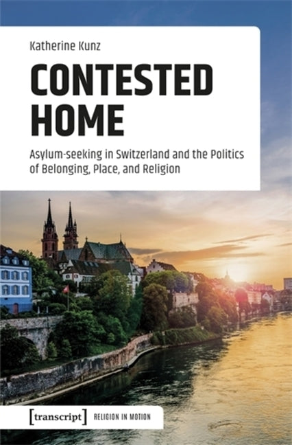 Contested Home: Asylum-Seeking in Switzerland and the Politics of Belonging, Place, and Religion