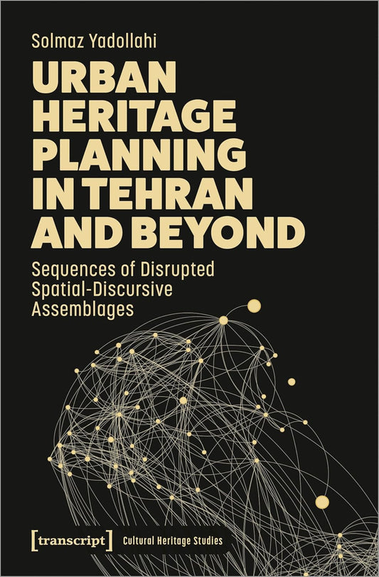 Urban Heritage Planning in Tehran and Beyond Sequences of Disrupted Spatial-Discursive Assemblages