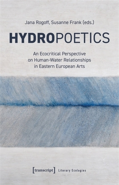 Hydropoetics: An Ecocritical Perspective on Human-Water Relationships in Eastern European Arts