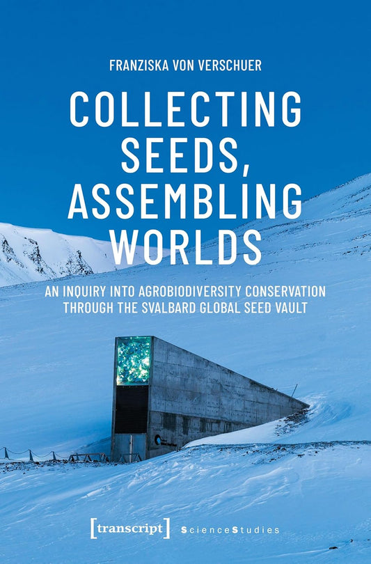 Collecting Seeds, Assembling Worlds: An Inquiry Into Agrobiodiversity Conservation Through the Svalbard Global Seed Vault