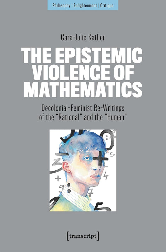 The Epistemic Violence of Mathematics: Decolonial-Feminist Re-Writings of the "Rational" and the "Human"