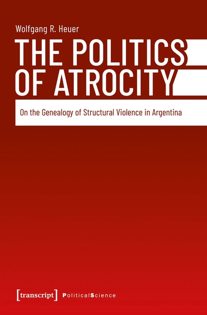 The Politics of Atrocity: On the Genealogy of Structural Violence in Argentina