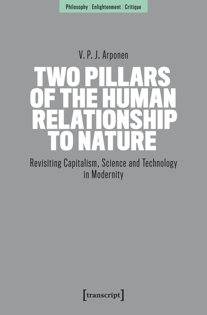 Two Pillars of the Human Relationship to Nature: Revisiting Capitalism, Science and Technology in Modernity
