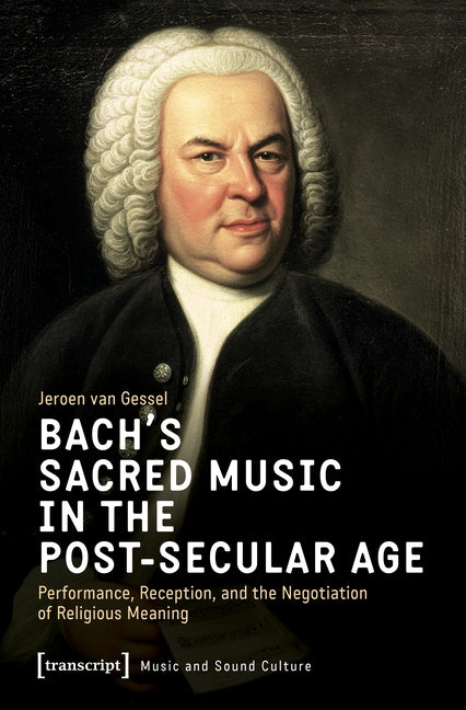 Bach's Sacred Music in the Post-Secular Age: Performance, Reception, and the Negotiation of Religious Meaning