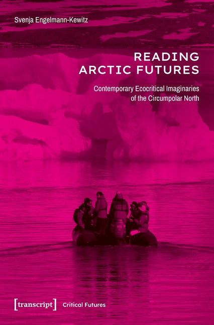 Reading Arctic Futures: Contemporary Ecocritical Imaginaries of the Circumpolar North