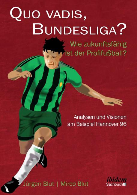 Quo vadis, Bundesliga?. Wie zukunftsfahig ist der Profifussball? - Analysen und Visionen am Beispiel Hannover 96