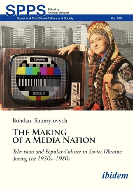 The Making of a Media Nation: Television and Popular Culture in Soviet Ukraine During the 1950s-1980s