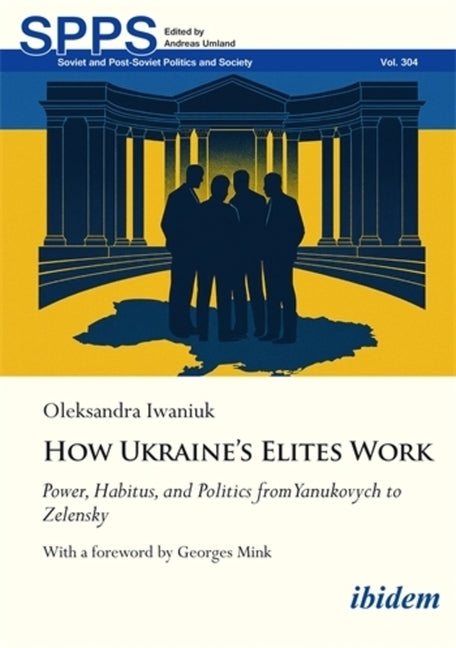 How Ukraine's Elites Work: Power, Habitus, and Politics from Yanukovych to Zelensky