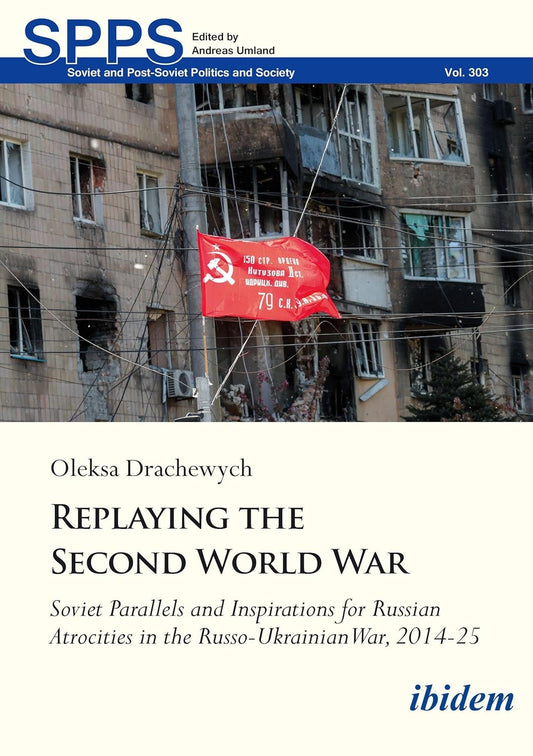Replaying the Second World War: Soviet Parallels and Inspirations for Russian Atrocities in the Russo-Ukrainian War, 2014-25