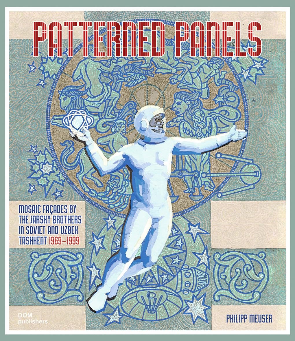 Patterned Panels: Mosaic Facades by the Jarsky Brothers in Soviet and Uzbek Tashkent 1969-1999