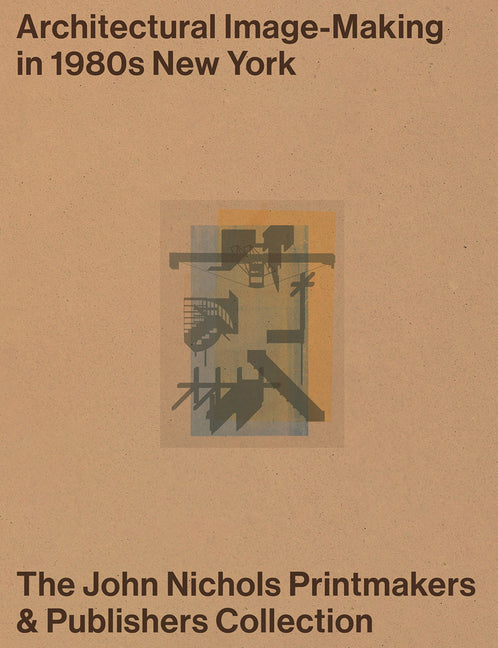 Architectural Image-Making in 1980s New York: The John Nichols Printmakers & Publishers Collection
