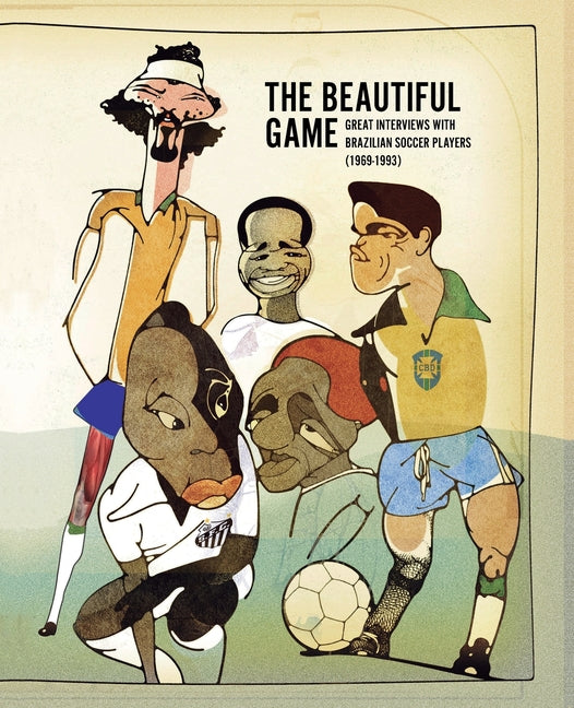 The Beautiful Game: Great Interviews With Brazilian Soccer Players (1969-1993)