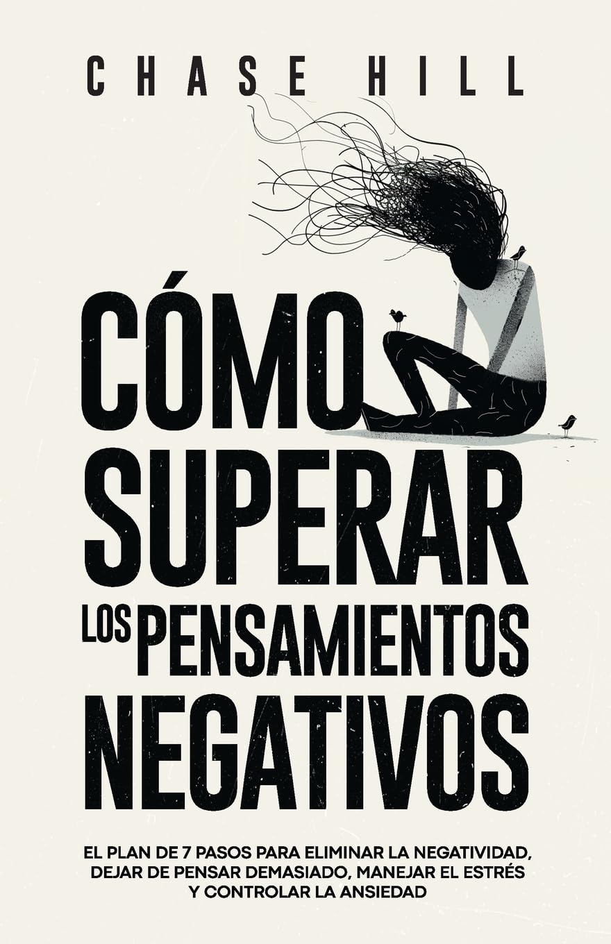Como superar los pensamientos negativos: El plan de 7 pasos para eliminar la negatividad, dejar de pensar demasiado, manejar el estres y controlar la
