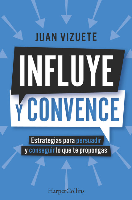 Influye Y Convence (Influence and Convince - Spanish Edition): Estrategias Para Persuadir Y Conseguir Lo Que Te Propongas (Strategies to Persuade and