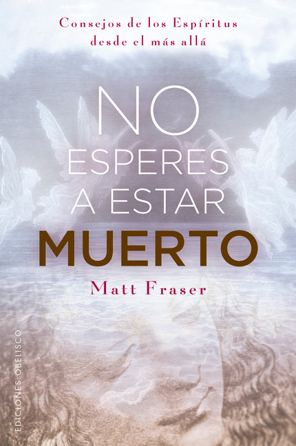 No Esperes a Estar Muerto: Consejos de Los Espiritus Desde El Mas Alla