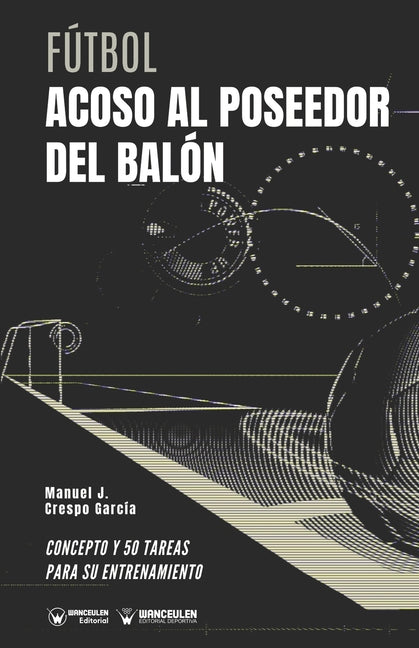 Futbol. Acoso al poseedor del balon: Concepto y 50 tareas para su entrenamiento