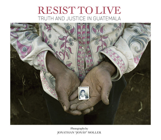 Jonathan Moller: Resist to Live: Truth and Justice in Guatemala