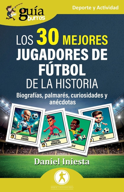 GuiaBurros: Los 30 mejores jugadores de futbol de la historia: Biografias, palmares, curiosidades y anecdotas
