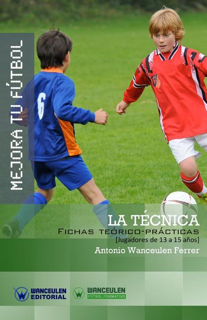Mejora Tu Futbol: La Tecnica: Fichas Teorico-Practicas para Jugadores de 13 a 15 anos