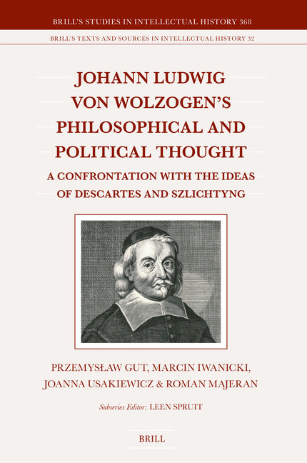 Johann Ludwig Von Wolzogen's Philosophical and Political Thought: A Confrontation with the Ideas of Descartes and Szlichtyng, with Selected Translatio
