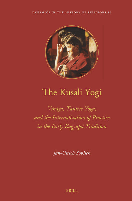 The Kusali Yogi: Vinaya, Tantric Yoga, and the Internalization of Practice in the Early Kagyupa Tradition