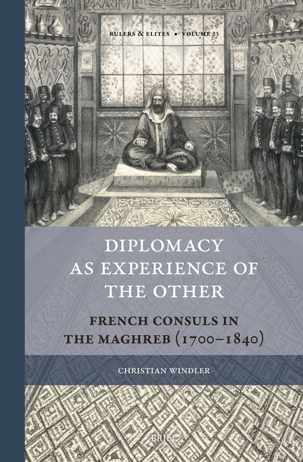 Diplomacy as Experience of the Other: French Consuls in the Maghreb (1700-1840)