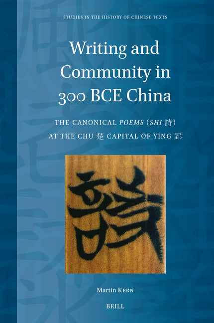 Writing and Community in 300 Bce China: The Canonical Poems (Shi) at the Chu Capital of Ying
